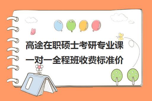 高途在职硕士考研专业课一对一全程班收费标准价格一览（在职研究生学费一览）