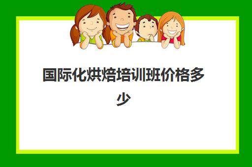 国际化烘焙培训班价格多少(正规学烘焙学费价格表)