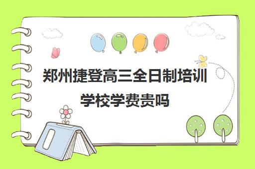 郑州捷登高三全日制培训学校学费贵吗(郑州捷登教育全日制校区电话)