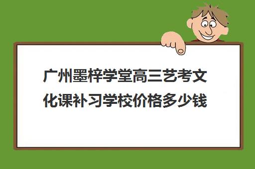 广州墨梓学堂高三艺考文化课补习学校价格多少钱