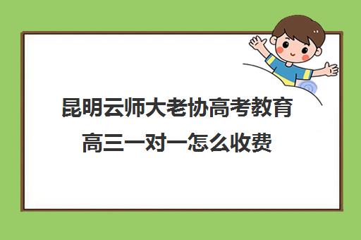 昆明云师大老协高考教育高三一对一怎么收费（昆明一对一辅导机构）