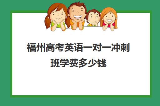 福州高考英语一对一冲刺班学费多少钱(福州高中补课机构排名)