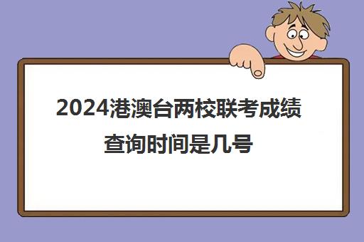 2024港澳台两校联考成绩查询时间是几号(港澳台联考各校分数线)