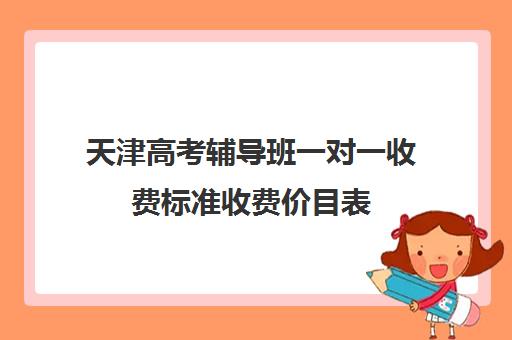 天津高考辅导班一对一收费标准收费价目表(天津最好的高中辅导机构)