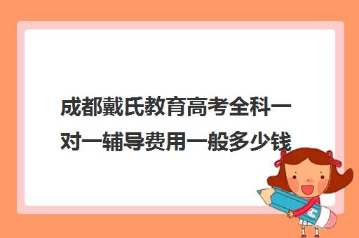 成都戴氏教育高考全科一对一辅导费用一般多少钱（戴氏教育收费表）