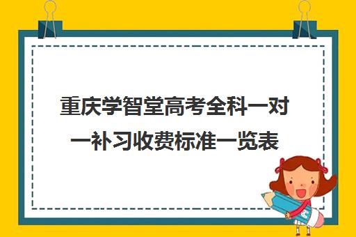 重庆学智堂高考全科一对一补习收费标准一览表