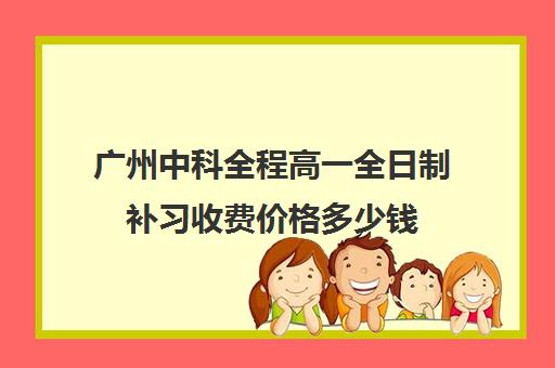 广州中科全程高一全日制补习收费价格多少钱