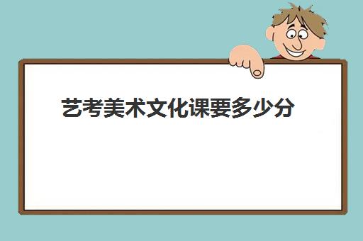 艺考美术文化课要多少分(文化课500分美术生)