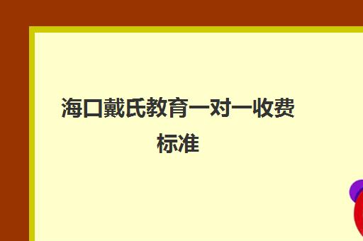 海口戴氏教育一对一收费标准(戴氏一对一补课费用)