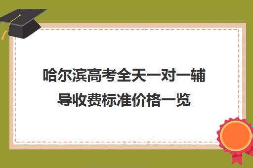 哈尔滨高考全天一对一辅导收费标准价格一览(哈尔滨高考集训班哪家好)