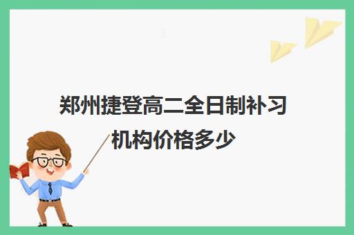 郑州捷登高二全日制补习机构价格多少