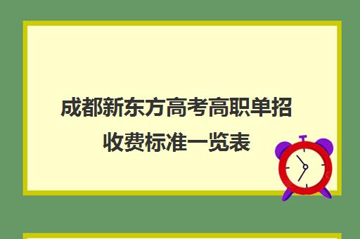 成都新东方高考高职单招收费标准一览表(成都单招培训机构排名榜)