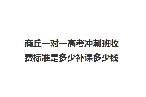 商丘一对一高考冲刺班收费标准是多少补课多少钱一小时(高考一对一辅导多少钱一小时)