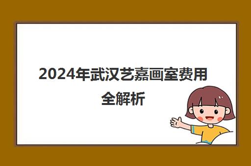 2024年武汉艺嘉画室费用全解析