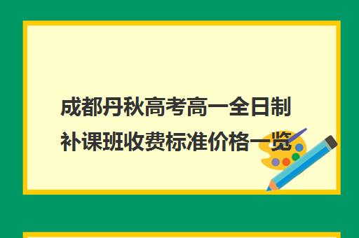 成都丹秋高考高一全日制补课班收费标准价格一览(初中补课一对一收费标准)