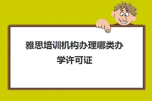 雅思培训机构办理哪类办学许可证(雅思必须报培训班才能考过吗)