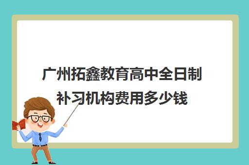 广州拓鑫教育高中全日制补习机构费用多少钱