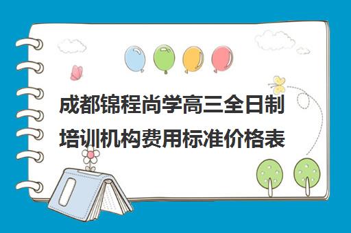 成都锦程尚学高三全日制培训机构费用标准价格表(成都高三全日制冲刺班哪里好)