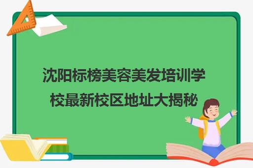 沈阳标榜美容美发培训学校最新校区地址大揭秘