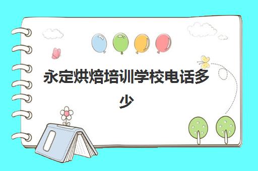 永定烘焙培训学校电话多少(短期烘焙培训速成班)