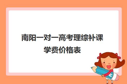 南阳一对一高考理综补课学费价格表(高中生补课一对一多少钱一小时)