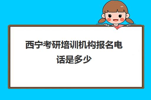 西宁考研培训机构报名电话是多少(呼和浩特考研辅导机构)