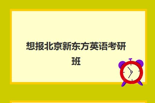 想报北京新东方英语考研班(考研有没有必要报班)