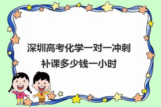 深圳高考化学一对一冲刺补课多少钱一小时(初三补课一对一价格)