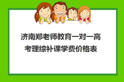 济南郑老师教育一对一高考理综补课学费价格表(济南一对一辅导价格表)