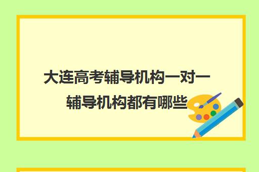 大连高考辅导机构一对一辅导机构都有哪些(大连一对一补课收费标准)