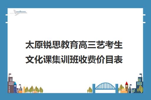 太原锐思教育高三艺考生文化课集训班收费价目表(艺考生文化课分数线)