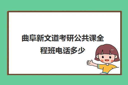 曲阜新文道考研公共课全程班电话多少（南京新文道考研机构怎么样）