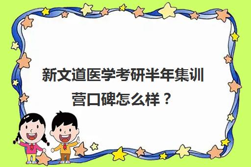 新文道医学考研半年集训营口碑怎么样？（新文道考研机构怎么样）