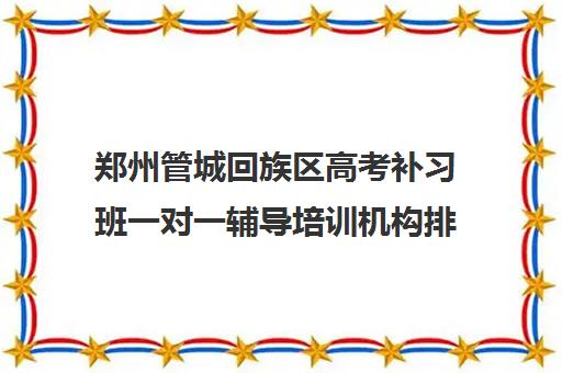 郑州管城回族区高考补习班一对一辅导培训机构排行榜