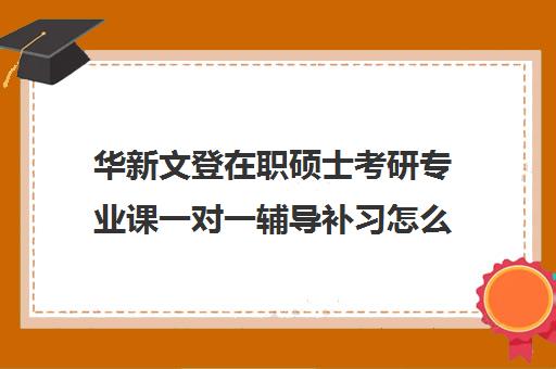 华新文登在职硕士考研专业课一对一辅导补习怎么收费