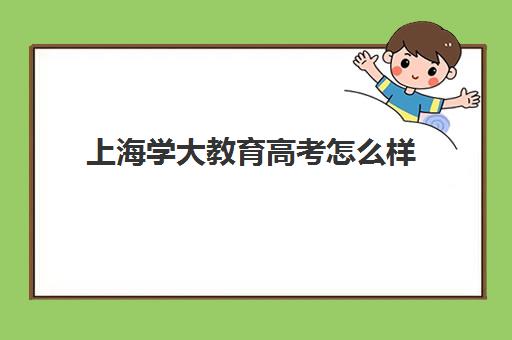 上海学大教育高考怎么样(如何评价现在乐学高考)