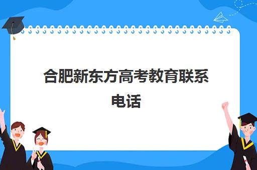 合肥新东方高考教育联系电话(合肥新东方外语培训学校电话)