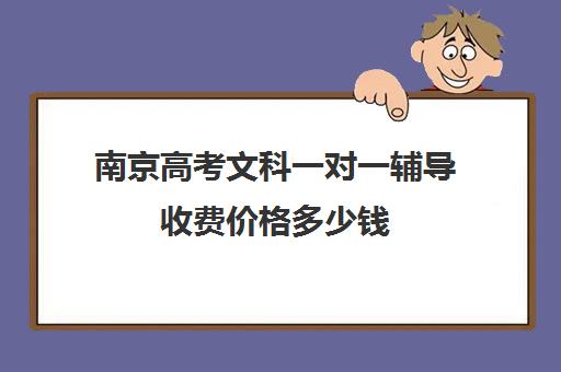 南京高考文科一对一辅导收费价格多少钱(家教一对一辅导机构)