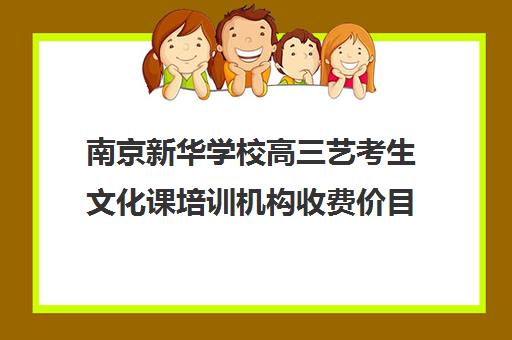 南京新华学校高三艺考生文化课培训机构收费价目表(高中艺术生集训学校还另外收费吗)