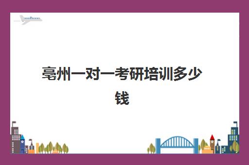 亳州一对一考研培训多少钱(考研培训机构收费)