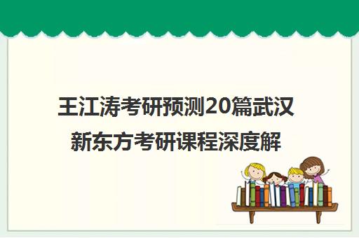 王江涛考研预测20篇武汉新东方考研课程深度解析