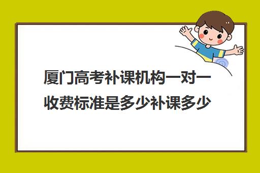 厦门高考补课机构一对一收费标准是多少补课多少钱一小时(掌门一对一收费标准多少钱一