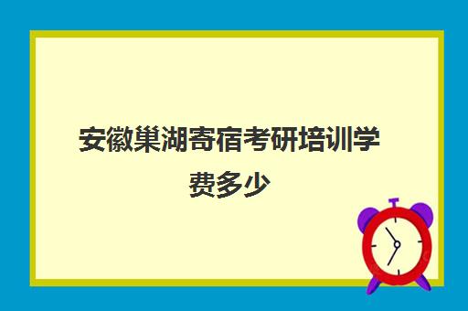 安徽巢湖寄宿考研培训学费多少(寄宿考研一个月多少钱)