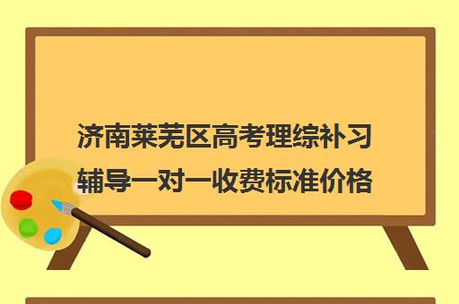 济南莱芜区高考理综补习辅导一对一收费标准价格一览