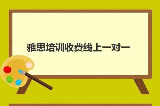 雅思培训收费线上一对一(雅思培训班价格一览表最新)