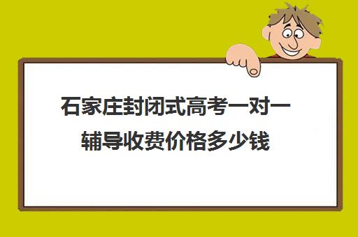 石家庄封闭式高考一对一辅导收费价格多少钱(高三冲刺封闭式全托辅导班)