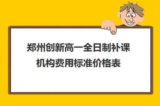 郑州创新高一全日制补课机构费用标准价格表(补课)