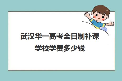 武汉华一高考全日制补课学校学费多少钱(武汉华一寄宿初中学费)