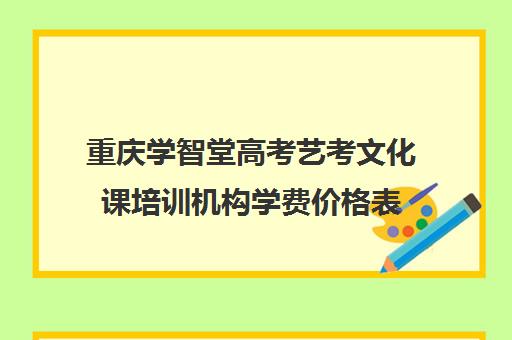 重庆学智堂高考艺考文化课培训机构学费价格表(艺考机构收费标准)