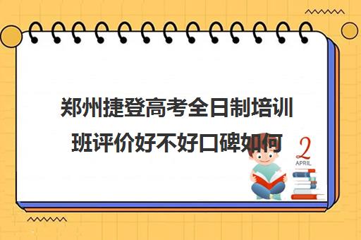 郑州捷登高考全日制培训班评价好不好口碑如何(郑州比较好的高三培训学校)